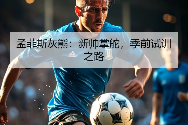 孟菲斯灰熊：新帅掌舵，季前试训之路 - wmsports